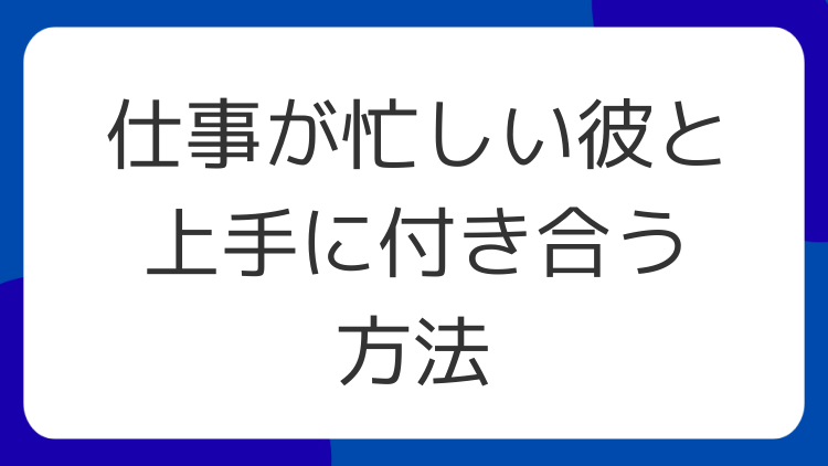 仕事が忙しい彼と上手に付き合う方法