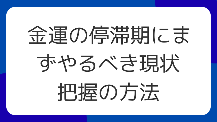 金運の停滞期にまずやるべき現状把握の方法