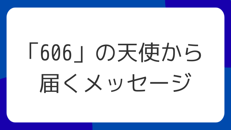 「606」の天使から届くメッセージ