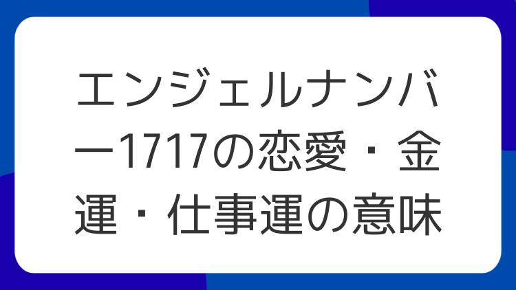 エンジェルナンバー1717の恋愛・金運・仕事運の意味
