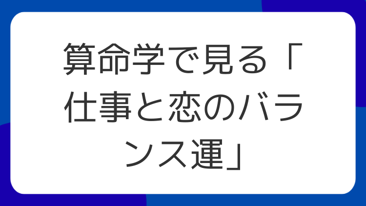 算命学で見る「仕事と恋のバランス運」