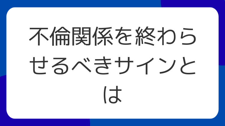 不倫関係を終わらせるべきサインとは