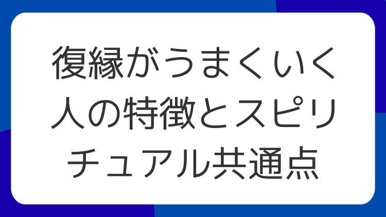 復縁がうまくいく人の特徴とスピリチュアル共通点