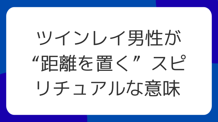 ツインレイ男性が“距離を置く”スピリチュアルな意味