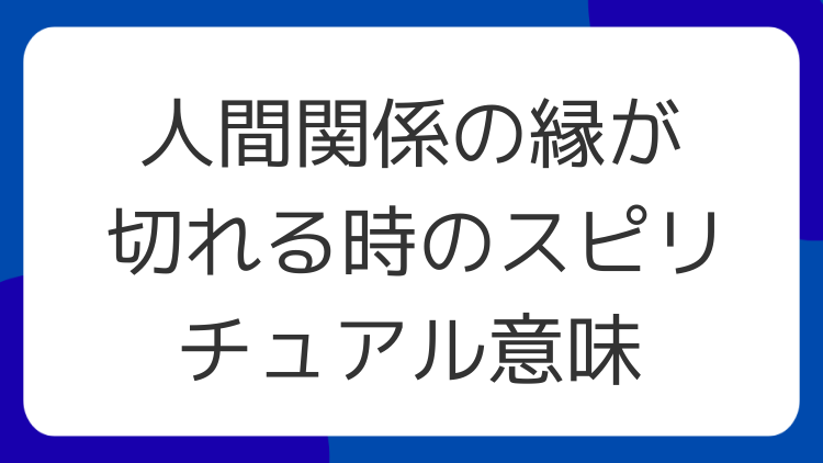 人間関係の縁が切れる時のスピリチュアル意味