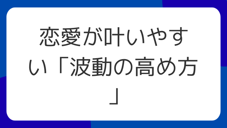 恋愛が叶いやすい「波動の高め方」