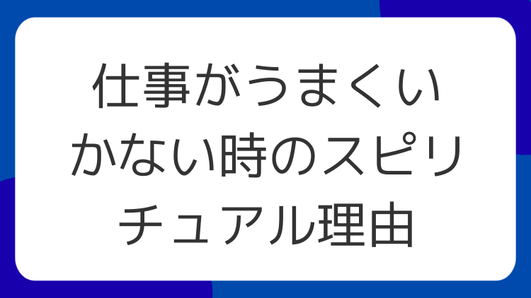 仕事がうまくいかない時のスピリチュアル理由