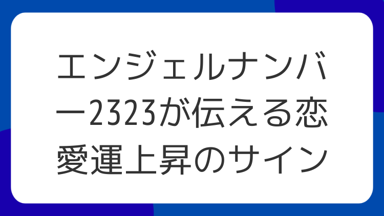エンジェルナンバー2323が伝える恋愛運上昇のサイン