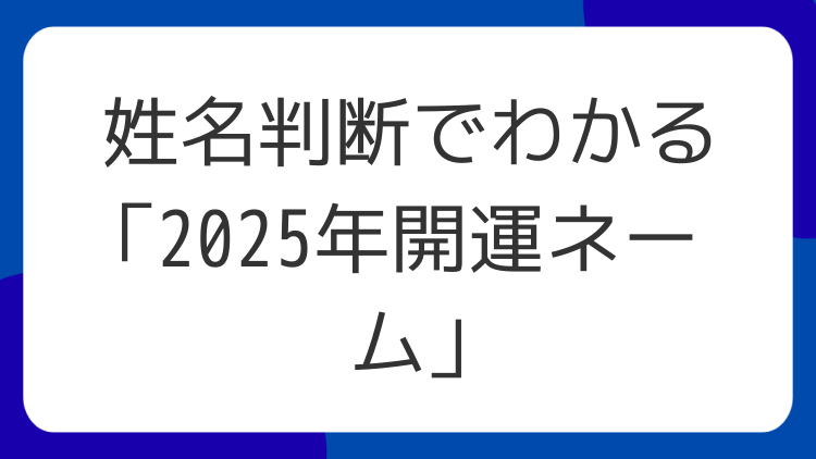 姓名判断でわかる「2025年開運ネーム」