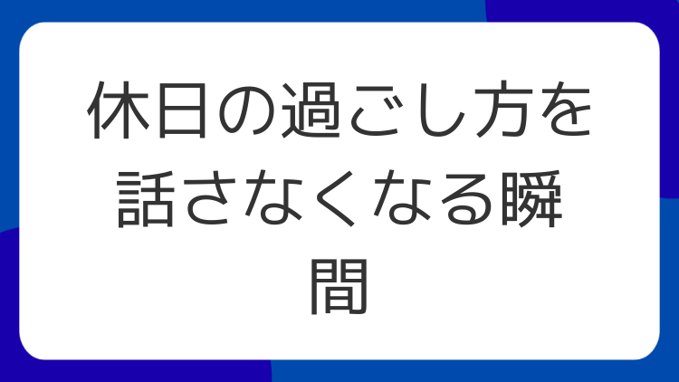 休日の過ごし方を話さなくなる瞬間
