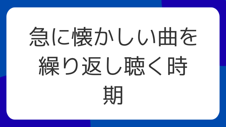 急に懐かしい曲を繰り返し聴く時期