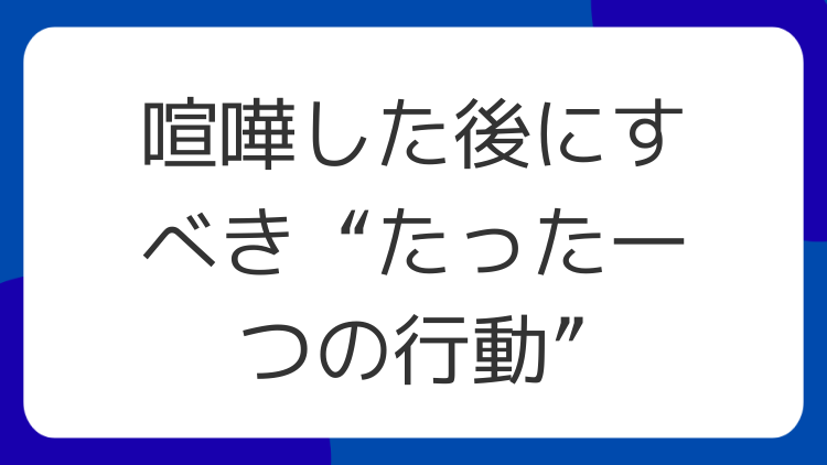 喧嘩した後にすべき“たった一つの行動”