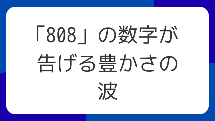 「808」の数字が告げる豊かさの波
