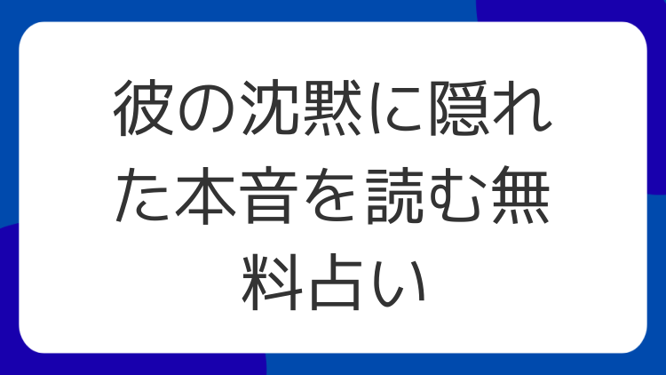 彼の沈黙に隠れた本音を読む無料占い
