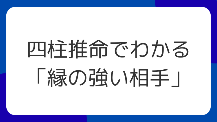 四柱推命でわかる「縁の強い相手」