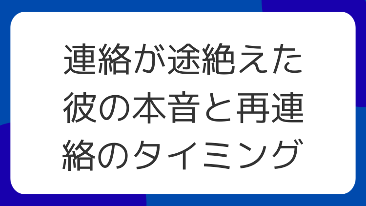 連絡が途絶えた彼の本音と再連絡のタイミング