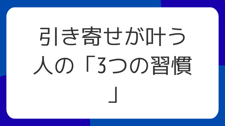 引き寄せが叶う人の「3つの習慣」