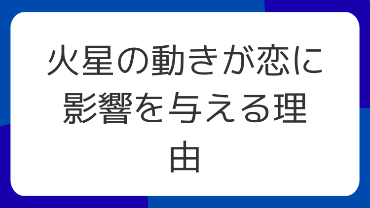 火星の動きが恋に影響を与える理由