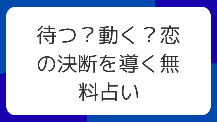 待つ？動く？恋の決断を導く無料占い