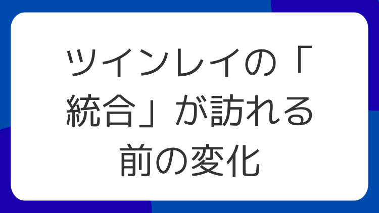 ツインレイの「統合」が訪れる前の変化