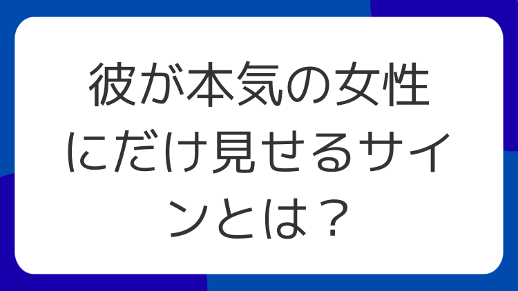 彼が本気の女性にだけ見せるサインとは？