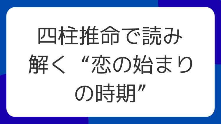 四柱推命で読み解く“恋の始まりの時期”