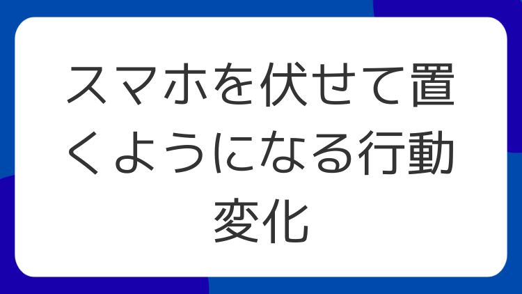 スマホを伏せて置くようになる行動変化
