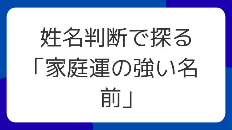 姓名判断で探る「家庭運の強い名前」