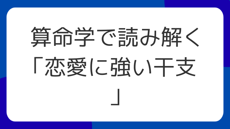 算命学で読み解く「恋愛に強い干支」