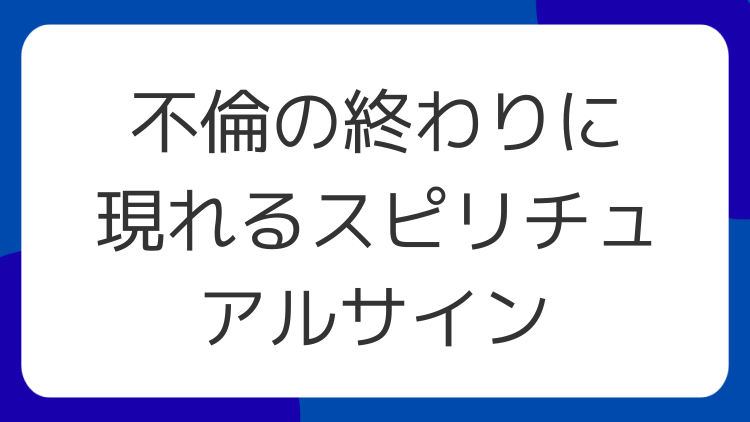 不倫の終わりに現れるスピリチュアルサイン