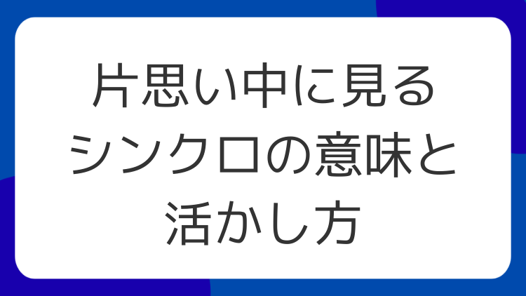 片思い中に見るシンクロの意味と活かし方