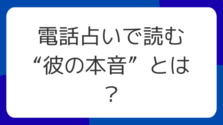 電話占いで読む“彼の本音”とは？