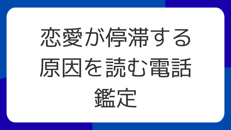 恋愛が停滞する原因を読む電話鑑定
