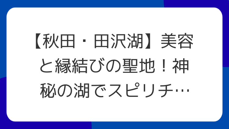 【秋田・田沢湖】美容と縁結びの聖地！神秘の湖でスピリチュアル体験