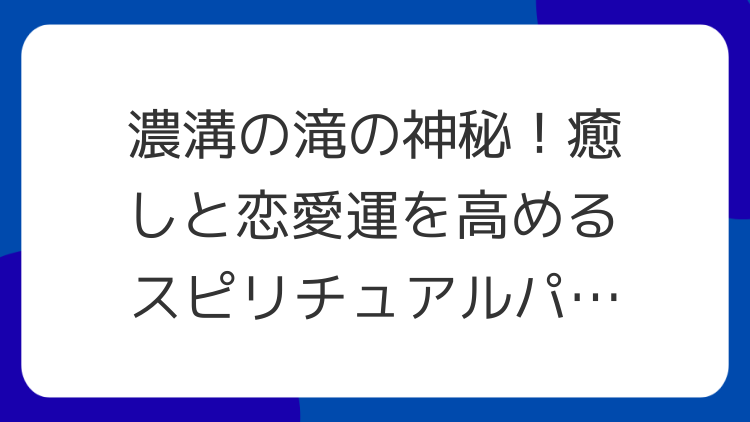 濃溝の滝の神秘！癒しと恋愛運を高めるスピリチュアルパワースポット