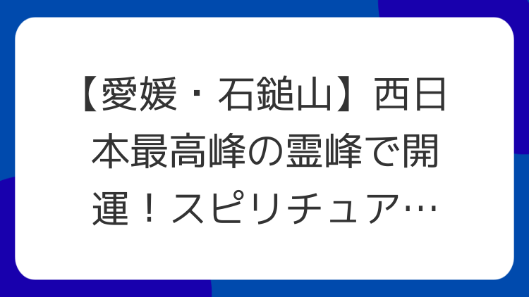 【愛媛・石鎚山】西日本最高峰の霊峰で開運！スピリチュアルな力と自己成長の旅