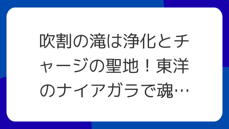 吹割の滝は浄化とチャージの聖地！東洋のナイアガラで魂を磨く