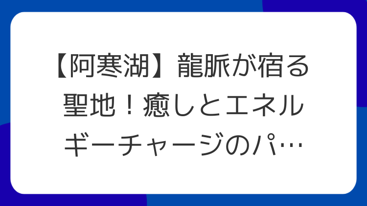 【阿寒湖】龍脈が宿る聖地！癒しとエネルギーチャージのパワースポット