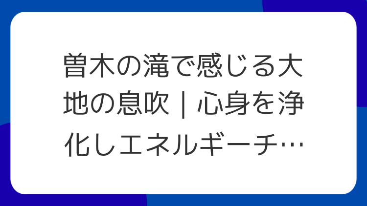 曽木の滝で感じる大地の息吹｜心身を浄化しエネルギーチャージ