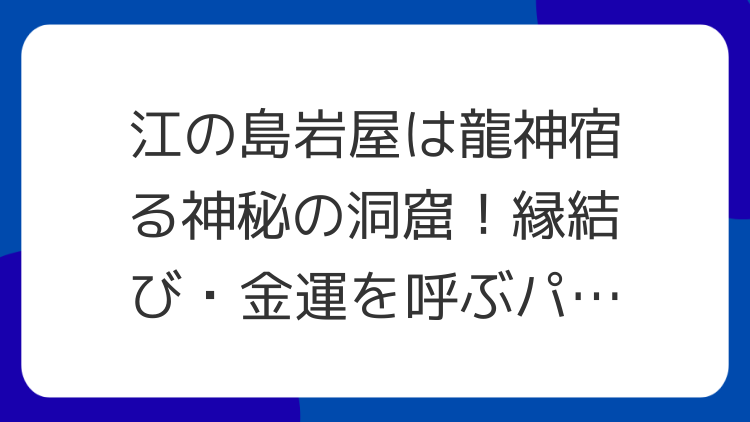 江の島岩屋は龍神宿る神秘の洞窟！縁結び・金運を呼ぶパワースポット