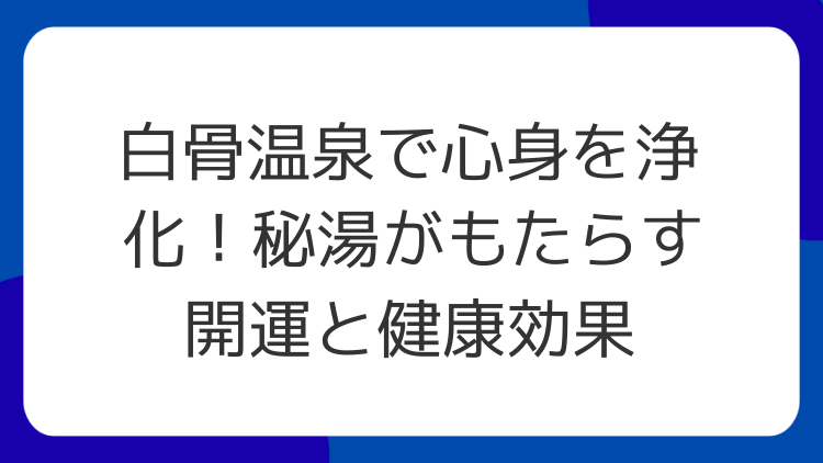 白骨温泉で心身を浄化！秘湯がもたらす開運と健康効果