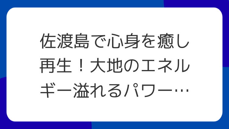佐渡島で心身を癒し再生！大地のエネルギー溢れるパワースポット