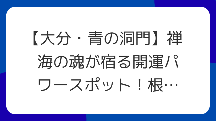 【大分・青の洞門】禅海の魂が宿る開運パワースポット！根気を育み、道を拓く神秘の洞窟