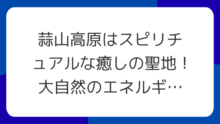 蒜山高原はスピリチュアルな癒しの聖地！大自然のエネルギーで心身を浄化