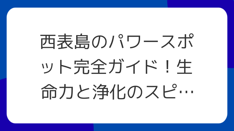 西表島のパワースポット完全ガイド！生命力と浄化のスピリチュアル体験