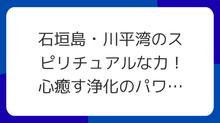 石垣島・川平湾のスピリチュアルな力！心癒す浄化のパワースポット