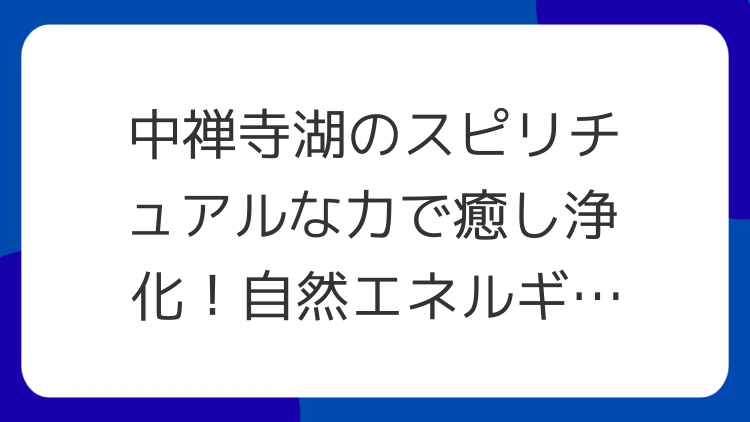 中禅寺湖のスピリチュアルな力で癒し浄化！自然エネルギー満ちるパワースポット