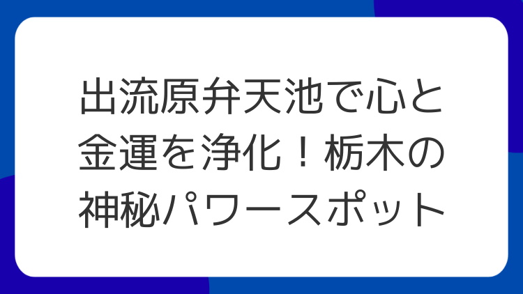 出流原弁天池で心と金運を浄化！栃木の神秘パワースポット