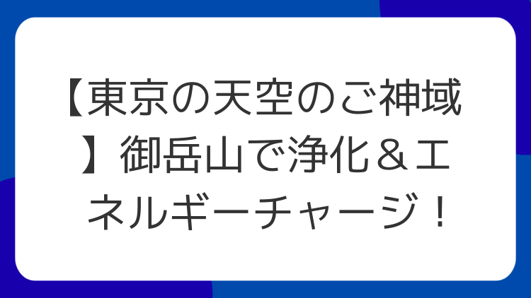 【東京の天空のご神域】御岳山で浄化＆エネルギーチャージ！