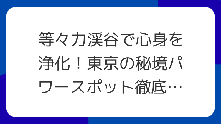 等々力渓谷で心身を浄化！東京の秘境パワースポット徹底解説